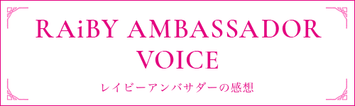 RAiBY AMBASSADOR VOICE レイビーアンバサダーの感想